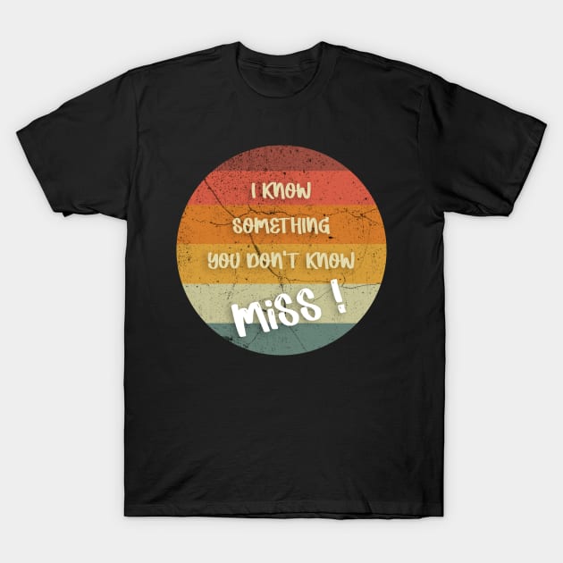 I KNOW SOMETHING YOU DON'T KNOW Miss ! T-Shirt T-Shirt by FoolDesign